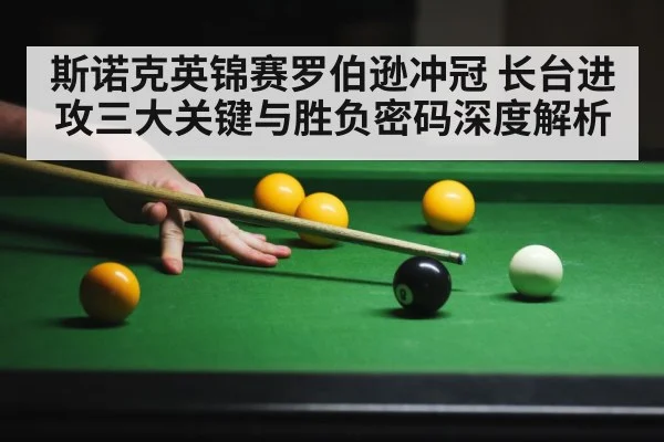 斯诺克英锦赛罗伯逊冲冠 长台进攻三大关键与胜负密码深度解析