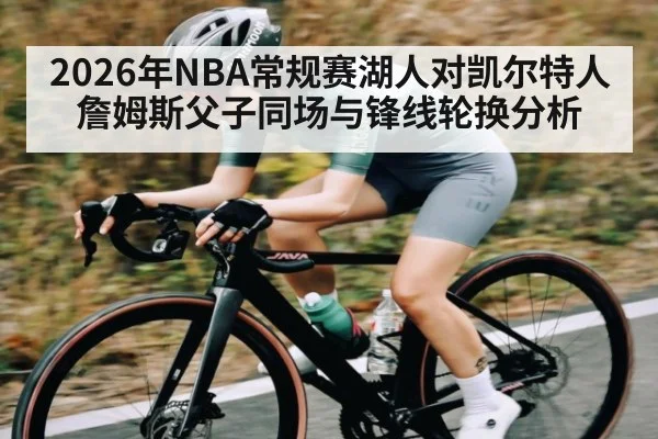 2026年NBA常规赛湖人对凯尔特人詹姆斯父子同场与锋线轮换分析